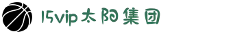 15vip太阳集团(tyc33455cc|tyc151cc|tyc4633)股份有限公司